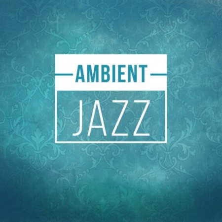 VA - Ambient Jazz: Instrumantal and Smooth Jazz Soothing and Ambient Sounds (2016)